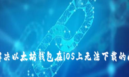: 解决以太坊钱包在iOS上无法下载的问题