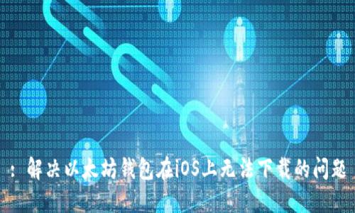 : 解决以太坊钱包在iOS上无法下载的问题