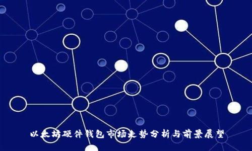 以太坊硬件钱包市场走势分析与前景展望