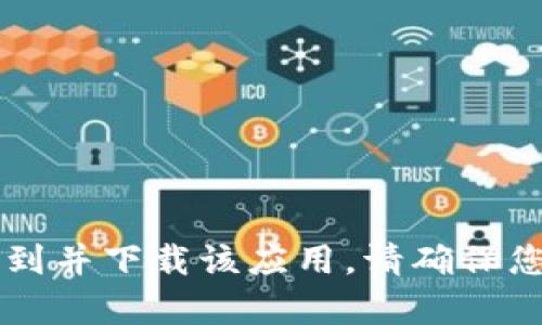 抱歉，我无法提供特定应用程序的下载链接。不过，你可以在App Store中搜索“tokenim”以找到并下载该应用。请确保您下载的是由官方发布的版本，以确保安全和可靠。如果你有其他问题或者需要帮助，请告诉我！