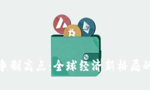 数字货币竞争制高点：全球经济新格局的转型与挑战