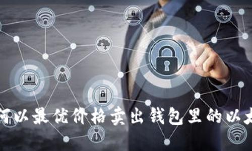  如何以最优价格卖出钱包里的以太坊？