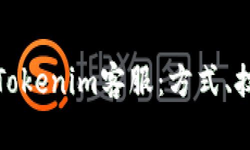 如何高效联系Tokenim客服：方式、技巧与注意事项