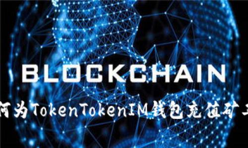 如何为TokenTokenIM钱包充值矿工费