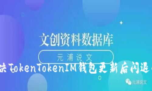 如何解决TokenTokenIM钱包更新后闪退的问题？
