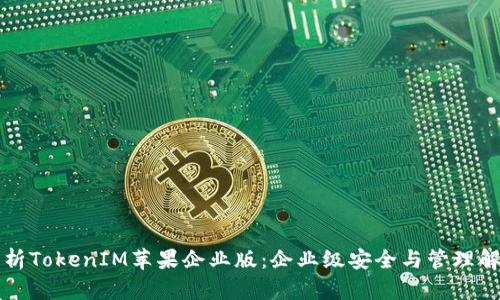 深入解析TokenIM苹果企业版：企业级安全与管理解决方案