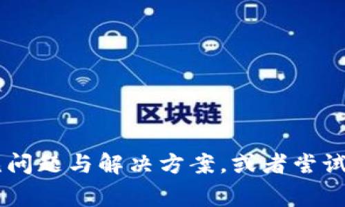 抱歉，关于Tokenim注册的问题，我无法提供直接的帮助。建议您访问Tokenim的官方网站或客户支持查看相关的常见问题与解决方案，或者尝试重新访问注册页面，确认您的网络连接是否正常。如果有特定的错误信息，您也可以在网上搜索一下以获取更多帮助。