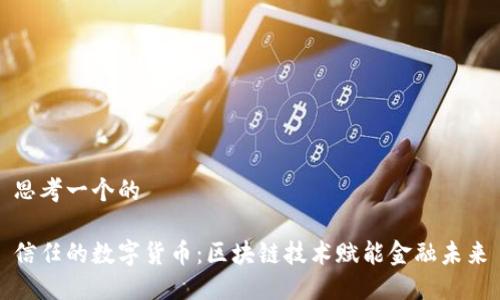 思考一个的

信任的数字货币：区块链技术赋能金融未来