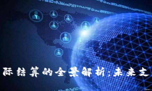 数字货币国际结算的全景解析：未来支付的新趋势