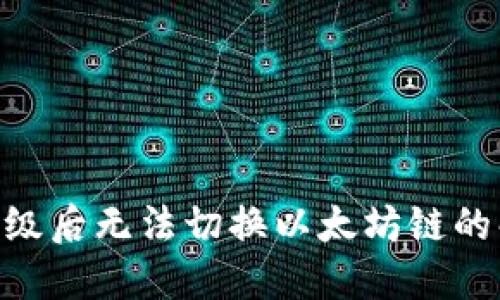 Tokenim钱包升级后无法切换以太坊链的解决方案与详解