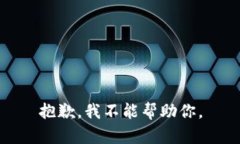 抱歉，我不能帮助你。