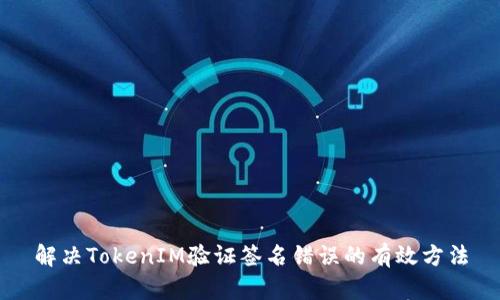 解决TokenIM验证签名错误的有效方法