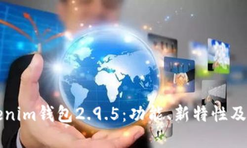 详解Tokenim钱包2.9.5：功能、新特性及使用指南