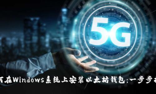 如何在Windows系统上安装以太坊钱包：一步步指南