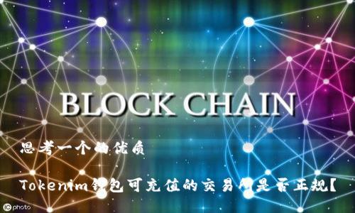 思考一个的优质

Tokenim钱包可充值的交易所是否正规？