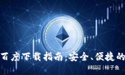 : 以太坊钱包官方百度下载指南：安全、便捷的数字资产管理工具
