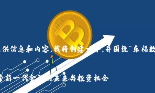 为了更好地为您提供信息和内容，我将创建一个，并围绕“乐福数字货币”展开内容。


乐福数字货币：探索新一代金融的未来与投资机会