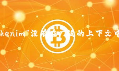 关于“tokenim”的问题，似乎涉及到一个特定的品牌、产品或特定概念。根据我的知识，具体的“tokenim”没有在广泛的上下文中被提及。如果是一个新的品牌、平台或概念，最好查看其官方网站或官方资料来获取准确的信息。

如果您有其他具体问题或想探讨的主题，请提供更多的背景信息，我很乐意帮助您！