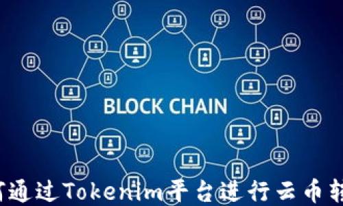 
如何通过Tokenim平台进行云币转账？