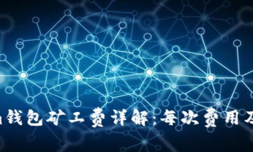 Tokentokenim钱包矿工费详解：每次费用及影响因素分析