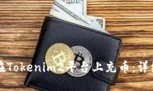 如何在Tokenim2平台上充币：详细指南