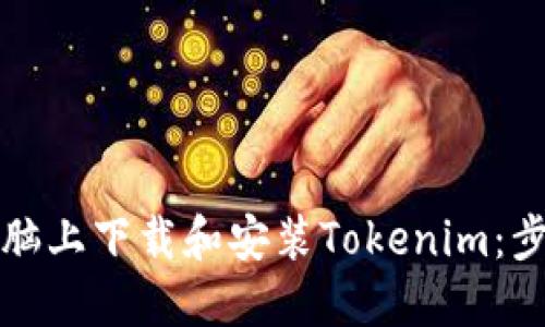 如何在电脑上下载和安装Tokenim：步骤和指南