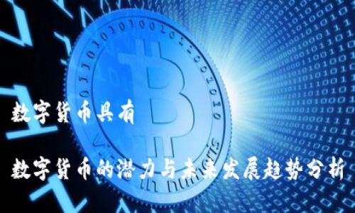 数字货币具有

数字货币的潜力与未来发展趋势分析