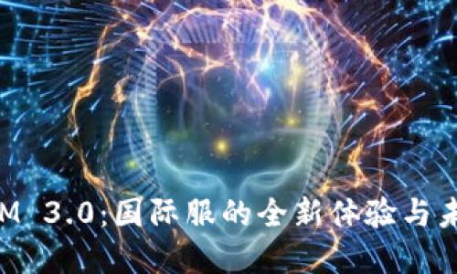TokenIM 3.0：国际服的全新体验与未来发展