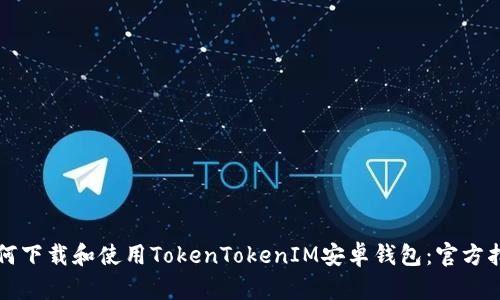 如何下载和使用TokenTokenIM安卓钱包：官方指南
