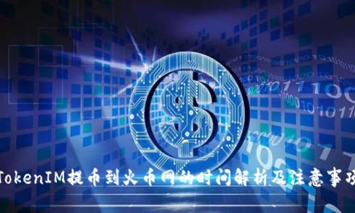 TokenIM提币到火币网的时间解析及注意事项
