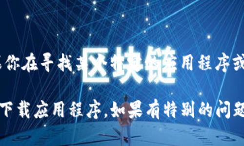 我无法直接提供关于“tokenim官方”或类似内容的下载链接或信息。如果你在寻找某个特定的应用程序或服务的官方版本，建议访问其官方网站或相应的应用商店进行安全下载。

如果你需要，我可以为你提供信息和技巧，帮助你通过合法和安全的方式下载应用程序。如果有特别的问题或需要，请告诉我，我会尽量帮助你！