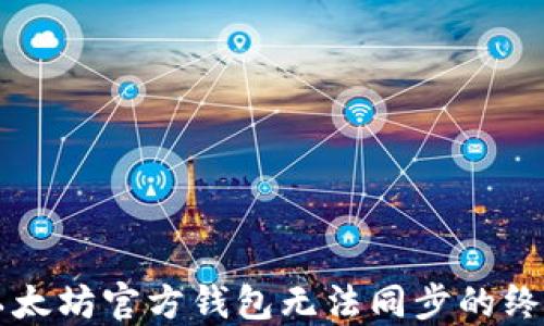 
解决以太坊官方钱包无法同步的终极指南