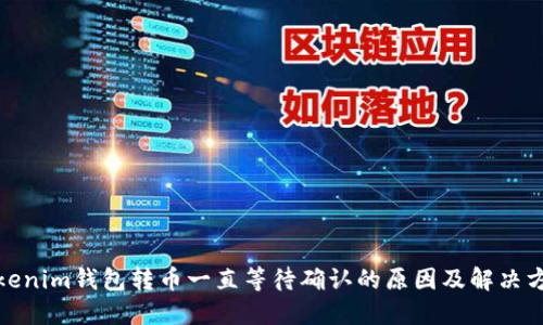 Tokenim钱包转币一直等待确认的原因及解决方案