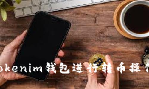 如何使用Tokenim钱包进行转币操作：全面指南