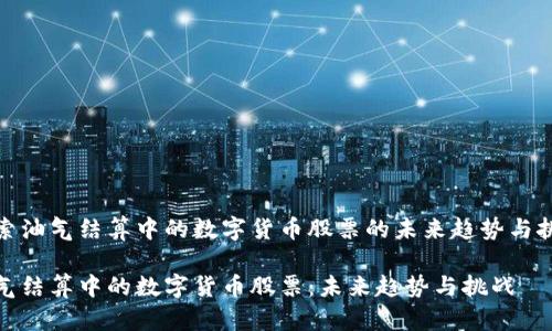 探索油气结算中的数字货币股票的未来趋势与挑战

油气结算中的数字货币股票：未来趋势与挑战