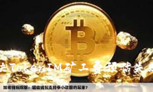 如何解决TokenIM矿工费预估失败的问题
