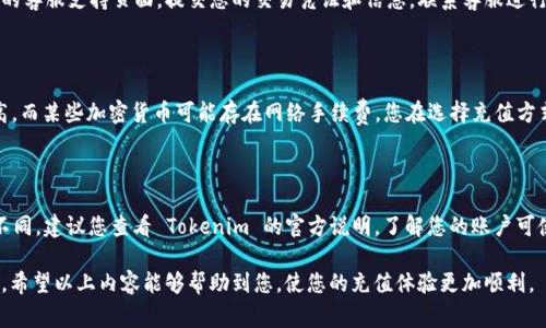 为了为 Tokenim 充值，您需要遵循特定的步骤。下面将详细介绍充值的流程，以及相关的注意事项和常见问题。

1. 注册并登录 Tokenim 账户

要充值您的 Tokenim 账户，首先您需要确保您已经在 Tokenim 平台上注册并创建了一个账户。如果您还没有注册，请访问 Tokenim 的官方网站，找到注册选项，填写所需的个人信息进行注册。

登录后，您需要确保您的账户已经完成验证。如果您的账户未验证，可能会影响充值的进程。

2. 选择充值方式

Tokenim 支持多种充值方式，包括银行转账、信用卡、加密货币等。您需要选择最适合您的充值方式。在选择之前，建议您查看每种方式的费用和处理时间。

3. 打开充值页面

登录成功后，前往 Tokenim 的充值页面，通常在账户设置或余额管理区域可以找到充值选项。点击进入充值页面会显示相关的信息和充值选项。

4. 输入充值金额

在充值页面，您需要输入希望充值的金额。请确保您输入的金额符合平台的最低和最高充值限额。

5. 提交充值请求

在您输入完充值金额后，按照页面提示确认您的充值请求，并选择支付方式。您可能需要输入支付信息，如银行账户或信用卡号码。

6. 确认并等待处理

一旦您提交了充值请求，Tokenim 会处理您的充值。根据您的支付方式不同，处理时间可能有所不同。大部分情况下，银行转账可能需要较长的处理时间，而信用卡或加密货币的充值通常会相对快速。

7. 检查充值状态

充值请求审核完成后，您可以在账户余额中查看充值的状态。如果充值成功，余额将会更新。如果长时间未能到账，建议您联系 Tokenim 的客服获取帮助。

常见问题解答

1. 如何确保充值的安全性？

在进行任何金融交易时，安全性始终是关注的重点。确保您的 Tokenim 账户开启了双重认证，以提高账户的安全性。此外，选择官方渠道进行充值，切勿通过第三方或不明网站进行交易。如果您在充值过程中遇到不明请求或链接，请保持警惕，避免提供个人信息。

2. 充值后余额未到账该怎么办？

如果您在完成充值后发现账户余额未更新，建议您首先检查充值记录，确认是否已成功提交。如果确实提交了但未到账，请前往 Tokenim 的客服支持页面，提交您的交易凭证和信息，联系客服进行查询。一般情况下，客服会在规定时间内为您处理相关问题。

3. 有哪些充值费用需要注意？

Tokenim 平台可能会对不同的充值方式收取费用。传统银行转账、信用卡支付或加密货币转账，费用各不相同。通常信用卡充值手续费较高，而某些加密货币可能存在网络手续费，您在选择充值方式时，一定要提前查看相关的费用说明。此外，有时充值金额不足或超过限额也可能导致额外的费用，因此建议在充值前详细了解所有细节。

4. 充值金额是否有上限？

是的，Tokenim 对每种充值方式通常都会设置上限和下限。具体的充值限额可能会根据用户的账户等级、充值方式以及国家/地区而有所不同。建议您查看 Tokenim 的官方说明，了解您的账户可使用的具体充值限额。如果您需要进行大额交易，可以尝试与客服进行沟通，了解是否可以调整限额。

总结：给 Tokenim 充值的流程虽然简单，但在细节上需格外留心。确保遵循官方渠道以及处理好各类安全性问题，是顺利完成充值的关键。希望以上内容能够帮助到您，使您的充值体验更加顺利。