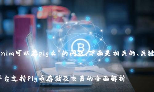 关于“tokenim可以存pig么”的问题，下面是相关的、关键词和内容：


Tokenim平台支持Pig币存储及交易的全面解析