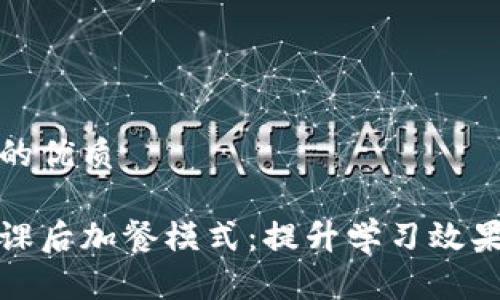 思考一个的优质

数字货币课后加餐模式：提升学习效果的新方式