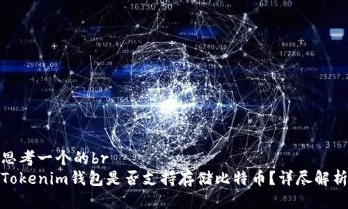 思考一个的br
Tokenim钱包是否支持存储比特币？详尽解析