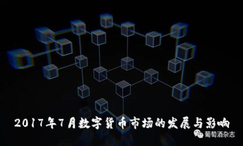 2017年7月数字货币市场的发展与影响