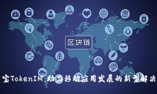 应用宝TokenIM：助力移动应用发展的新型解决方案