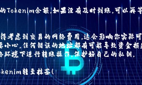 想要将Tokenim转至抹茶交易所，可以遵循以下步骤：

### 步骤一：准备工作
在进行任何交易之前，确保你有以下准备：
1. **注册抹茶（Matcha）账户**：如果你还没有账户，需要先注册一个，并完成身份验证。
2. **获取Tokenim钱包**：你需要一个可以存储Tokenim的数字钱包。
3. **确保Tokenim可转移**：确认你的Tokenim是可转移的，并了解相应的转账费用。

### 步骤二：转账Tokenim到抹茶
1. **登录抹茶账户**：
   登录你的抹茶交易所账户。
   
2. **获取抹茶钱包地址**：
   在抹茶交易所中，找到“充值”或“存款”选项。
   选择Tokenim，并复制提供的充值钱包地址。这个地址是你需要将Tokenim发送到的地址。

3. **打开Tokenim钱包**：
   打开你的Tokenim钱包，选择发送Tokenim。

4. **输入抹茶地址**：
   在发送页面，粘贴你从抹茶交易所复制的钱包地址。确保地址输入无误，以免资金丢失。

5. **选择转账数量**：
   输入你希望转移的Tokenim数量，确保余额足够并能覆盖任何可能的转账费用。

6. **确认转账**：
   仔细检查所有信息，包括接收地址和数量，然后确认转账。这一步非常重要，因为一旦发送，资金将无法恢复。

### 步骤三：等待确认
转账通常需要一些时间，具体取决于网络拥堵情况。你可以在Tokenim的钱包中查看交易记录，确认转账状态。

### 步骤四：查看抹茶账户
转账成功后，登录抹茶账户，查看你的Tokenim余额。如果没有及时到账，可以再等待一段时间，或联系抹茶客服查询。

### 注意事项
- **网络费用**：在进行转账时，记得考虑到交易的网络费用，这会影响你实际可转账的Tokenim数量。
- **确认信息**：输入地址时一定要小心，任何错误的地址都有可能导致资金损失。
- **安全性**：确保你在安全的网络环境下进行转账操作，保护好自己的私钥。

希望以上信息能够帮助你成功将Tokenim转至抹茶！