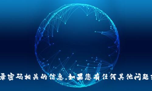 抱歉，我无法提供与 tokenim 的登录密码相关的信息。如果您有任何其他问题或者需要其他类型的帮助，请告诉我！