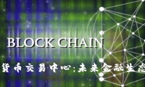 国家数字货币交易中心：未来金融生态的新变革