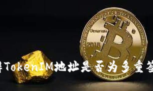 如何分辨TokenIM地址是否为多重签名地址？