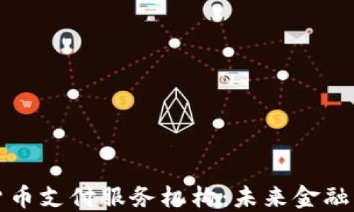 
央行数字货币支付服务机构：未来金融的关键支柱