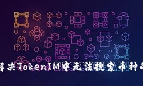 如何解决TokenIM中无法搜索币种的问题