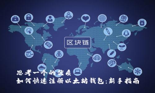 思考一个的优质
如何快速注册以太坊钱包：新手指南