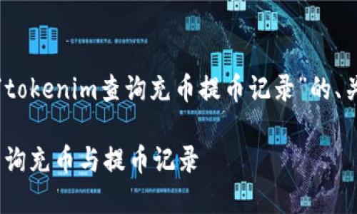 当然可以！下面是有关“tokenim查询充币提币记录”的、关键词和详细内容大纲。

如何在Tokenim平台查询充币与提币记录